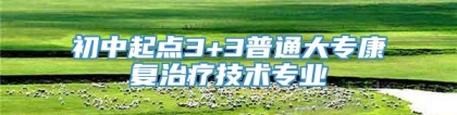 初中起点3+3普通大专康复治疗技术专业