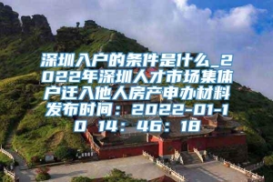 深圳入户的条件是什么_2022年深圳人才市场集体户迁入他人房产申办材料发布时间：2022-01-10 14：46：18