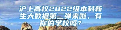 沪上高校2022级本科新生大数据第二弹来啦，有你的学校吗？