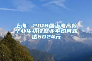 上海：2018届上海高校毕业生初次就业平均月薪达6024元