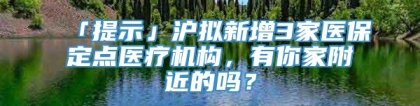 「提示」沪拟新增3家医保定点医疗机构，有你家附近的吗？