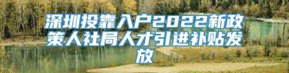 深圳投靠入户2022新政策人社局人才引进补贴发放