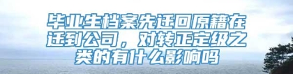 毕业生档案先迁回原籍在迁到公司，对转正定级之类的有什么影响吗