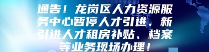 通告！龙岗区人力资源服务中心暂停人才引进、新引进人才租房补贴、档案等业务现场办理！