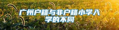 广州户籍与非户籍小学入学的不同