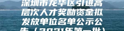 深圳市龙华区引进高层次人才奖励资金拟发放单位名单公示公告（2021年第一批）