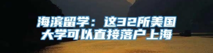 海滨留学：这32所美国大学可以直接落户上海