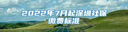 2022年7月起深圳社保缴费标准