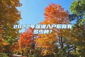 2022年深圳入户职称有多少种？