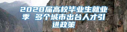 2020届高校毕业生就业季 多个城市出台人才引进政策