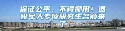 保证公平、不得挪用！退役军人专项研究生名额来了