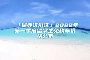 「瑞典沃尔沃」2022年第一季度留学生免税车价格公布