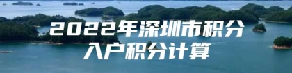 2022年深圳市积分入户积分计算