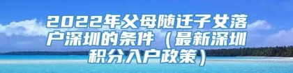 2022年父母随迁子女落户深圳的条件（最新深圳积分入户政策）