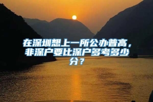 在深圳想上一所公办普高，非深户要比深户多考多少分？