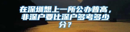 在深圳想上一所公办普高，非深户要比深户多考多少分？