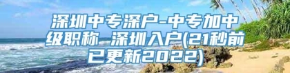 深圳中专深户-中专加中级职称 深圳入户(21秒前已更新2022)