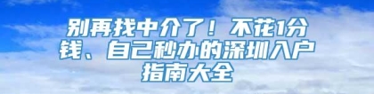 别再找中介了！不花1分钱、自己秒办的深圳入户指南大全