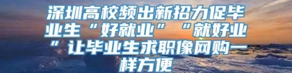 深圳高校频出新招力促毕业生“好就业”“就好业”让毕业生求职像网购一样方便