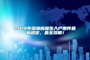 2019年深圳应届生入户条件最新规定，最全攻略！