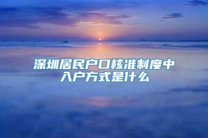 深圳居民户口核准制度中入户方式是什么