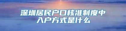 深圳居民户口核准制度中入户方式是什么