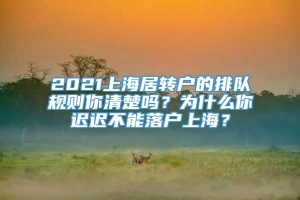 2021上海居转户的排队规则你清楚吗？为什么你迟迟不能落户上海？