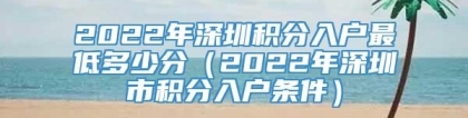 2022年深圳积分入户最低多少分（2022年深圳市积分入户条件）