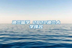 波兰留学 2022波兰大学排名