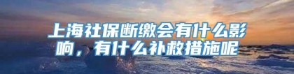 上海社保断缴会有什么影响，有什么补救措施呢