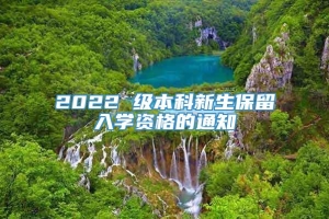 2022 级本科新生保留入学资格的通知