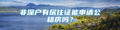 非深户有居住证能申请公租房吗？