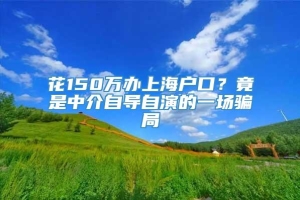 花150万办上海户口？竟是中介自导自演的一场骗局