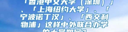 「香港中文大学（深圳）」、「上海纽约大学」、「宁波诺丁汉」、「西交利物浦」这样中外联合办学的大学如何？