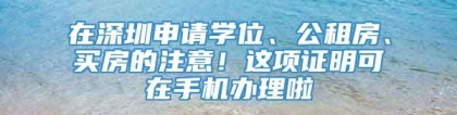 在深圳申请学位、公租房、买房的注意！这项证明可在手机办理啦