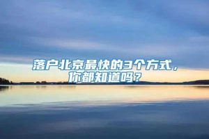 落户北京最快的3个方式，你都知道吗？