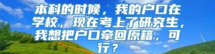 本科的时候，我的户口在学校，现在考上了研究生，我想把户口牵回原籍，可行？