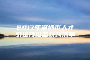 2017年深圳市人才引进预准备材料清单