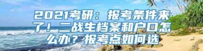 2021考研：报考条件来了！二战生档案和户口怎么办？报考点如何选