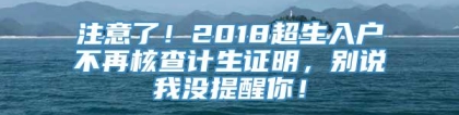 注意了！2018超生入户不再核查计生证明，别说我没提醒你！