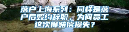 落户上海系列：同样是落户后毁约辞职，为何员工这次得赔偿损失？