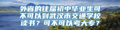 外省的往届初中毕业生可不可以到武汉市交通学校读书？可不可以考大专？