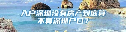 入户深圳没有房产到底算不算深圳户口？