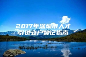 2017年深圳市人才引进立户登记指南