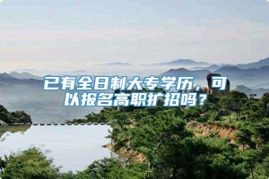 已有全日制大专学历，可以报名高职扩招吗？