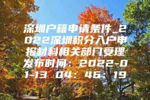 深圳户籍申请条件_2022深圳积分入户申报材料相关部门受理发布时间：2022-01-13 04：46：19