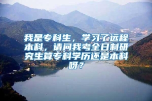 我是专科生，学习了远程本科，请问我考全日制研究生算专科学历还是本科呀？