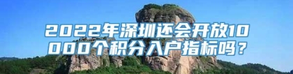 2022年深圳还会开放10000个积分入户指标吗？