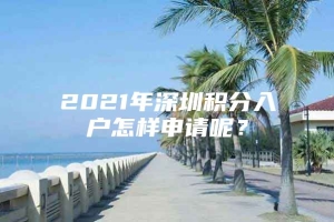 2021年深圳积分入户怎样申请呢？