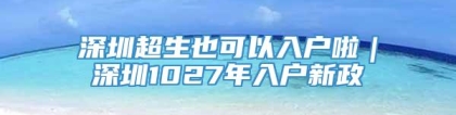 深圳超生也可以入户啦｜深圳1027年入户新政